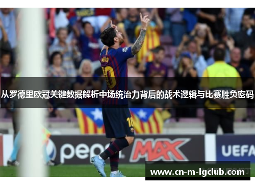 从罗德里欧冠关键数据解析中场统治力背后的战术逻辑与比赛胜负密码 从罗德里欧冠关键数据解析中场统治力背后的战术逻辑与比赛胜负密码