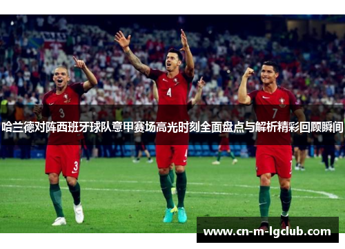 哈兰德对阵西班牙球队意甲赛场高光时刻全面盘点与解析精彩回顾瞬间 哈兰德对阵西班牙球队意甲赛场高光时刻全面盘点与解析精彩回顾瞬间