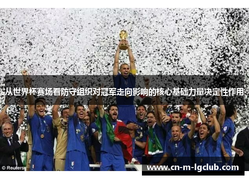 从世界杯赛场看防守组织对冠军走向影响的核心基础力量决定性作用 从世界杯赛场看防守组织对冠军走向影响的核心基础力量决定性作用