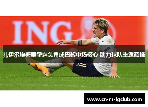 扎伊尔埃梅里崭露头角成巴黎中场核心 助力球队重返巅峰