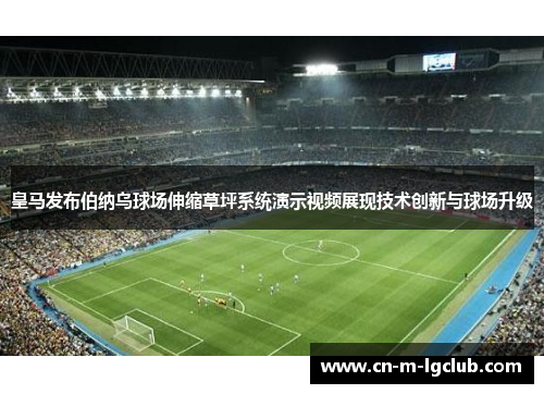 皇马发布伯纳乌球场伸缩草坪系统演示视频展现技术创新与球场升级 皇马发布伯纳乌球场伸缩草坪系统演示视频展现技术创新与球场升级