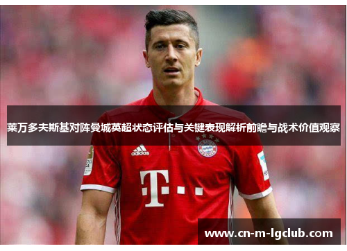 莱万多夫斯基对阵曼城英超状态评估与关键表现解析前瞻与战术价值观察 莱万多夫斯基对阵曼城英超状态评估与关键表现解析前瞻与战术价值观察