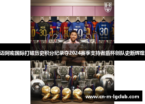 迈阿密国际打破历史积分纪录夺2024赛季支持者盾杯创队史新辉煌 迈阿密国际打破历史积分纪录夺2024赛季支持者盾杯创队史新辉煌