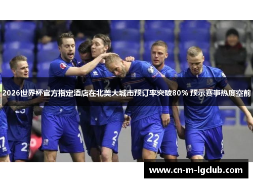 2026世界杯官方指定酒店在北美大城市预订率突破80% 预示赛事热度空前