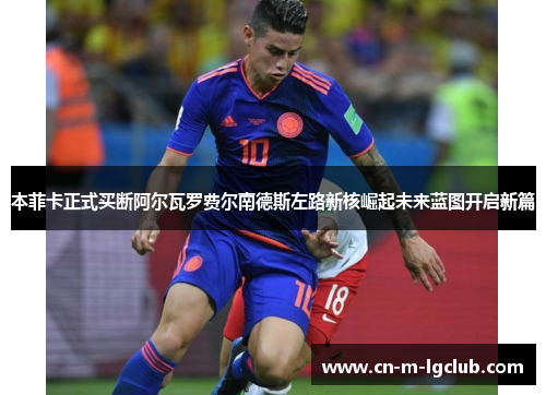 本菲卡正式买断阿尔瓦罗费尔南德斯左路新核崛起未来蓝图开启新篇