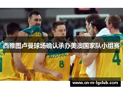 西雅图卢曼球场确认承办美澳国家队小组赛