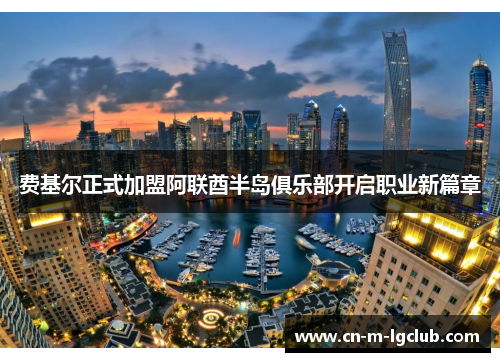 费基尔正式加盟阿联酋半岛俱乐部开启职业新篇章 费基尔正式加盟阿联酋半岛俱乐部开启职业新篇章