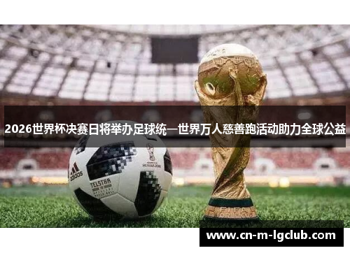 2026世界杯决赛日将举办足球统一世界万人慈善跑活动助力全球公益 2026世界杯决赛日将举办足球统一世界万人慈善跑活动助力全球公益