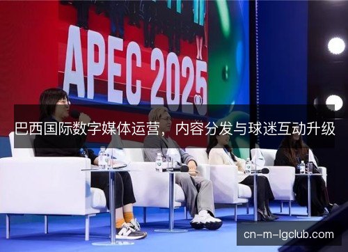 巴西国际数字媒体运营,内容分发与球迷互动升级 巴西国际数字媒体运营,内容分发与球迷互动升级